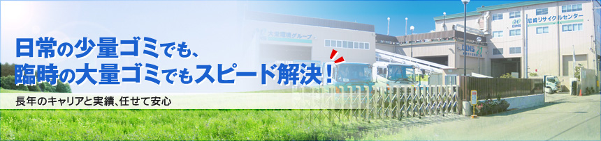 長年のキャリアと実績、任せて安心！日常の少量ゴミでも、臨時の大量ゴミでもスピード解決！